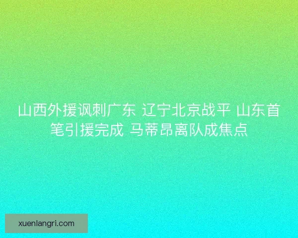 山西外援讽刺广东 辽宁北京战平 山东首笔引援完成 马蒂昂离队成焦点