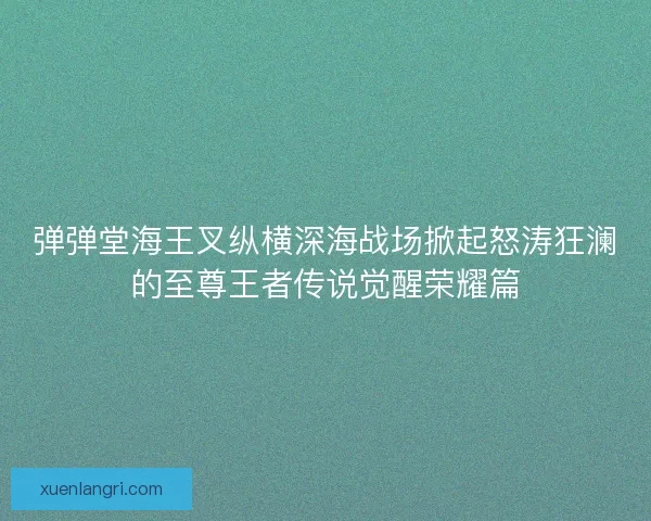 弹弹堂海王叉纵横深海战场掀起怒涛狂澜的至尊王者传说觉醒荣耀篇