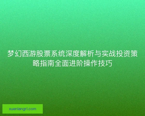 梦幻西游股票系统深度解析与实战投资策略指南全面进阶操作技巧