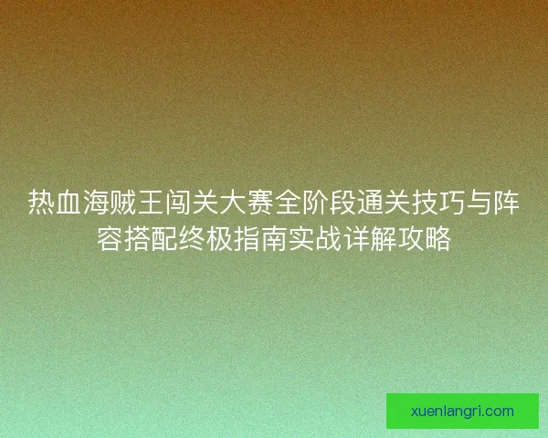 热血海贼王闯关大赛全阶段通关技巧与阵容搭配终极指南实战详解攻略