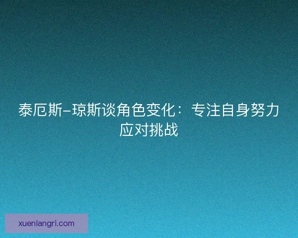 泰厄斯-琼斯谈角色变化：专注自身努力应对挑战