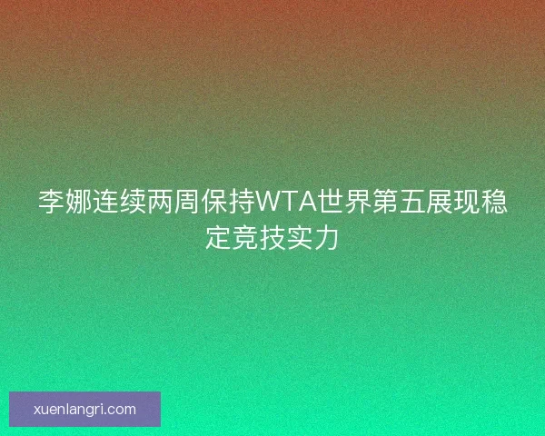 李娜连续两周保持WTA世界第五展现稳定竞技实力