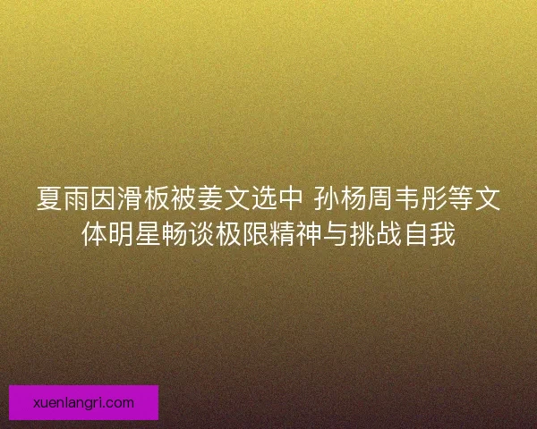 夏雨因滑板被姜文选中 孙杨周韦彤等文体明星畅谈极限精神与挑战自我