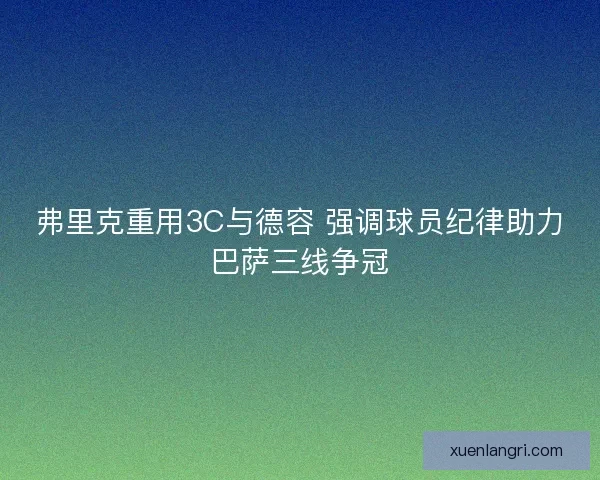 弗里克重用3C与德容 强调球员纪律助力巴萨三线争冠