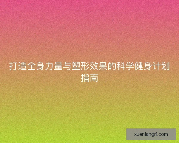 打造全身力量与塑形效果的科学健身计划指南