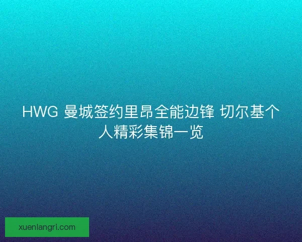 HWG 曼城签约里昂全能边锋 切尔基个人精彩集锦一览