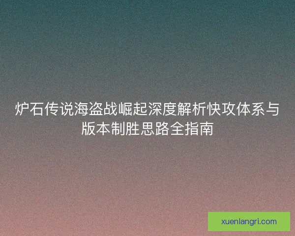 炉石传说海盗战崛起深度解析快攻体系与版本制胜思路全指南
