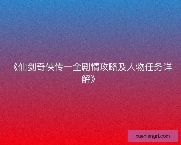 《仙剑奇侠传一全剧情攻略及人物任务详解》