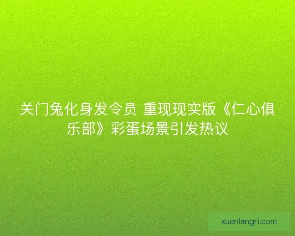 关门兔化身发令员 重现现实版《仁心俱乐部》彩蛋场景引发热议