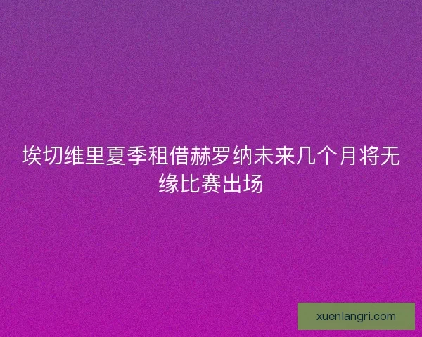 埃切维里夏季租借赫罗纳未来几个月将无缘比赛出场