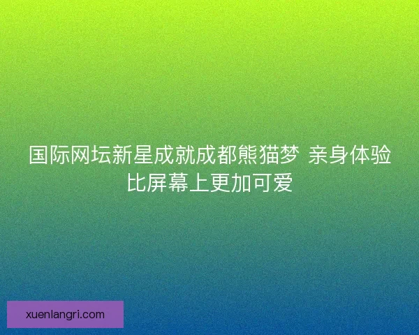 国际网坛新星成就成都熊猫梦 亲身体验比屏幕上更加可爱