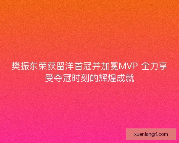 樊振东荣获留洋首冠并加冕MVP 全力享受夺冠时刻的辉煌成就